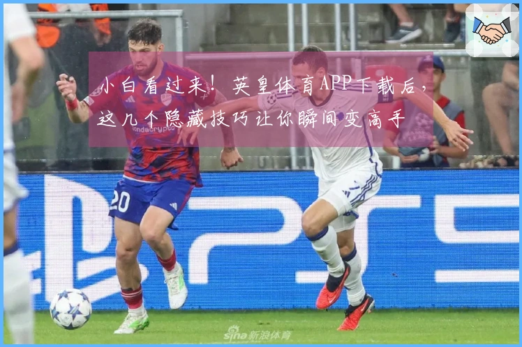 小白看过来！英皇体育APP下载后，这几个隐藏技巧让你瞬间变高手