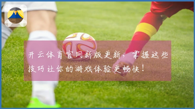 开云体育官网新版更新，掌握这些技巧让你的游戏体验更畅快！