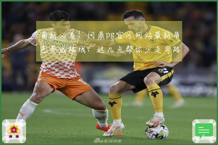 萌新必看！问鼎pg官方网站最新角色养成路线，这几点帮你少走弯路，收益最大化
