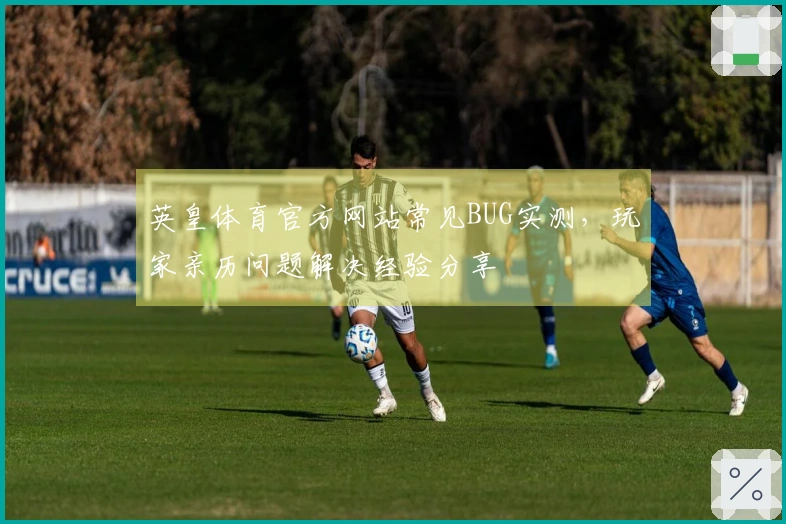 英皇体育官方网站常见BUG实测，玩家亲历问题解决经验分享