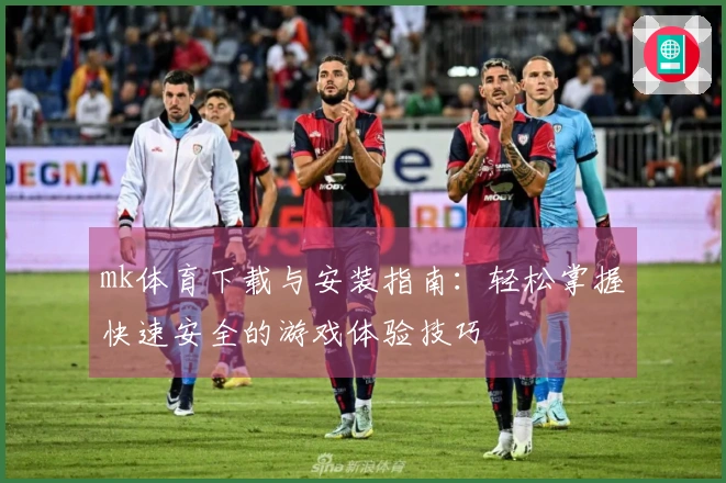 mk体育下载与安装指南：轻松掌握快速安全的游戏体验技巧