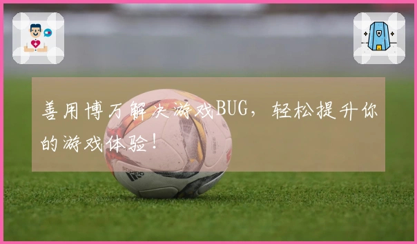 善用博万解决游戏BUG，轻松提升你的游戏体验！