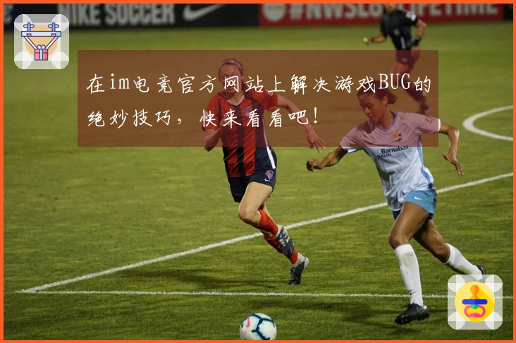 在im电竞官方网站上解决游戏BUG的绝妙技巧,快来看看吧!